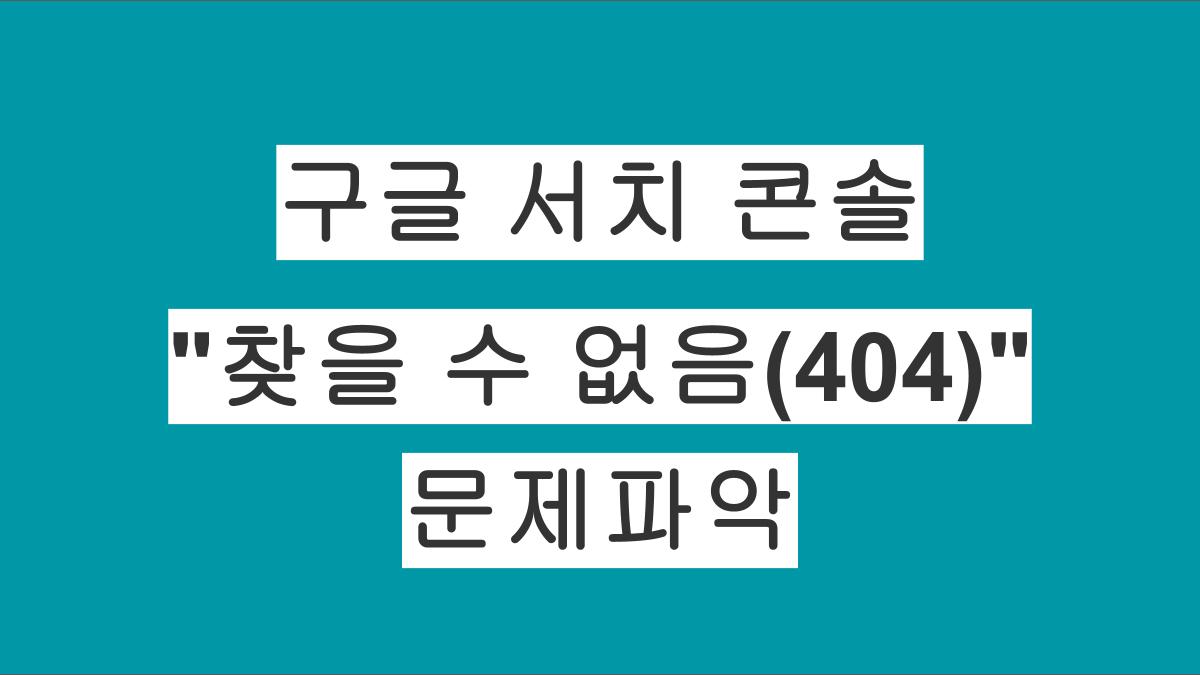 구글 서치 콘솔 "찾을 수 없음(404)" 문제파악