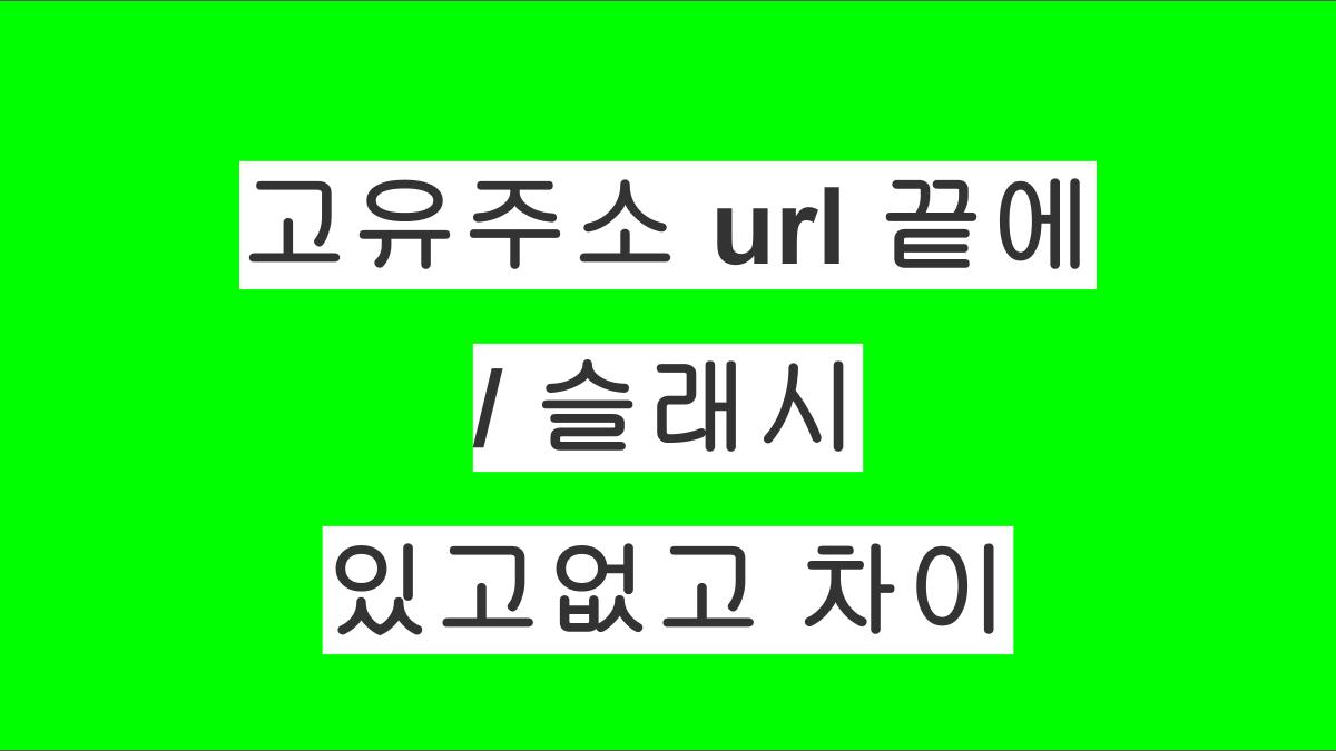 고유주소 URL 끝에 / 슬래시 있고없고의 차이