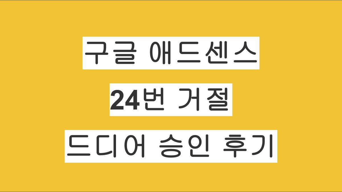 구글 애드센스 24번 거절 끝에 드디어 승인 후기