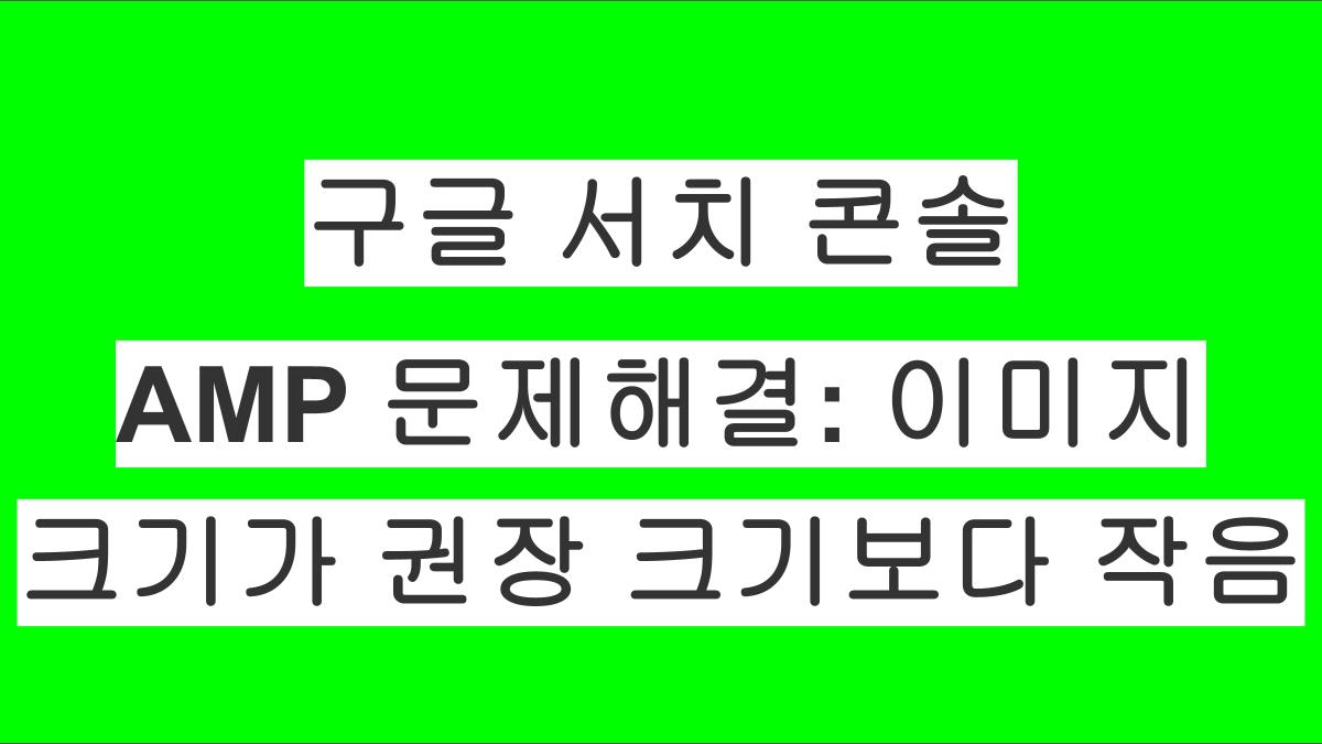 워드프레스 구글 서치 콘솔 AMP 문제해결: 이미지 크기가 권장 크기보다 작음