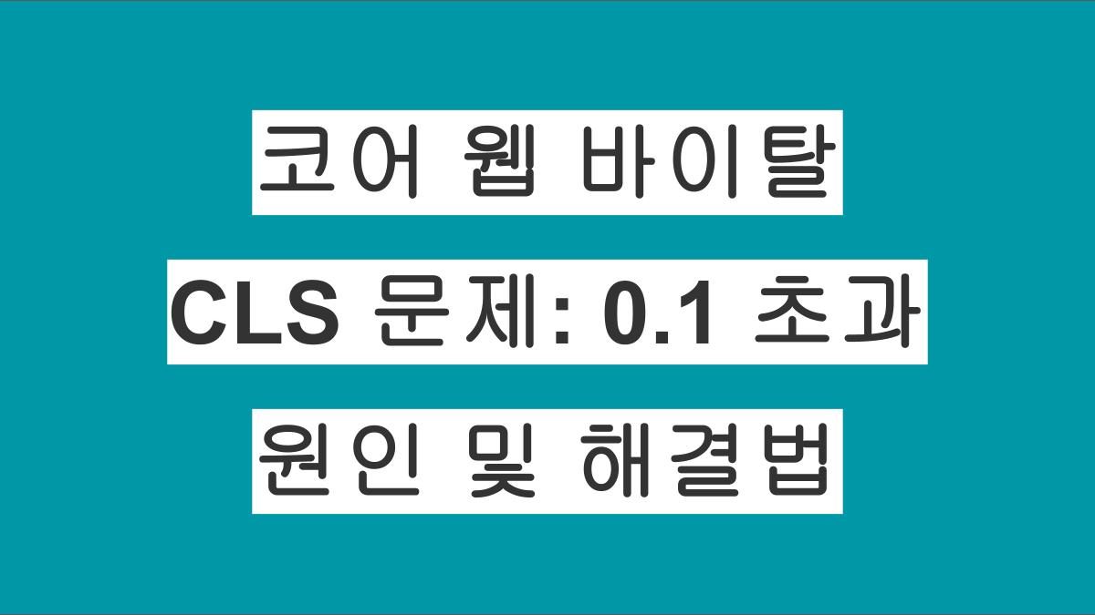코어 웹 바이탈 CLS 문제: 0.1 초과 해결법 | 원인 분석 및 최적화